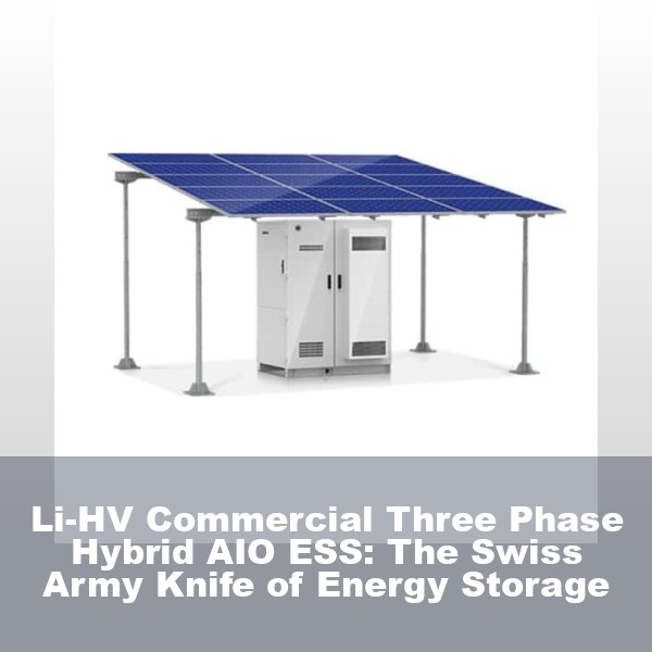 Li-HV Commercial Three Phase Hybrid AIO ESS: The Swiss Army Knife of Energy Storage